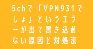 5chで「VPN931でしょ」というエラーが出て書き込めない原因と対処法